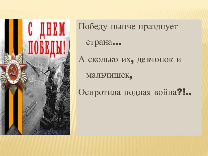 Победу нынче празднует страна… А сколько их, девчонок и мальчишек, Осиротила подлая война?!..