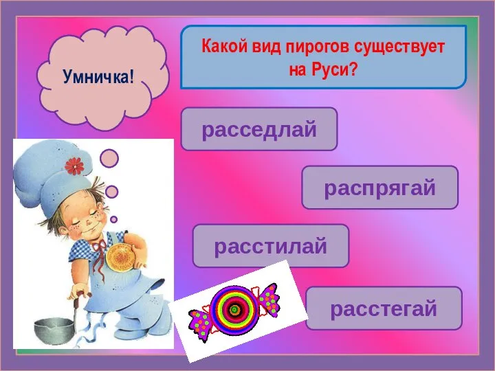 Какой вид пирогов существует на Руси? расседлай распрягай расстилай расстегай Ошибочка! Умничка!