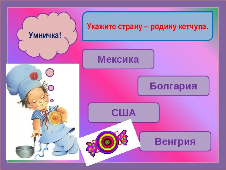 Укажите страну – родину кетчупа. Мексика Болгария США Венгрия Ошибочка! Умничка!