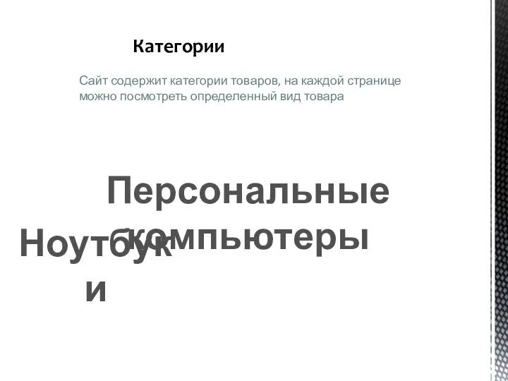 Категории Сайт содержит категории товаров, на каждой странице можно посмотреть определенный вид товара Персональные компьютеры Ноутбуки