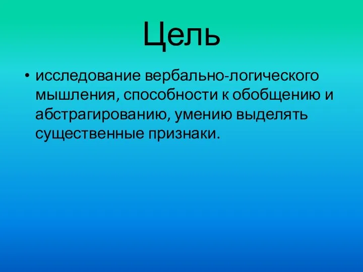 Цель исследование вербально-логического мышления, способности к обобщению и абстрагированию, умению выделять существенные признаки.