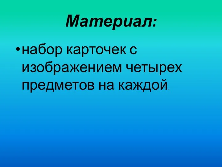 Материал: набор карточек с изображением четырех предметов на каждой.