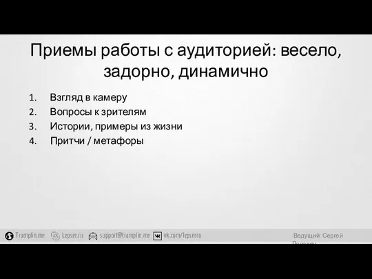 Приемы работы с аудиторией: весело, задорно, динамично Взгляд в камеру Вопросы