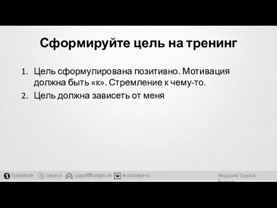 Сформируйте цель на тренинг Цель сформулирована позитивно. Мотивация должна быть «к».