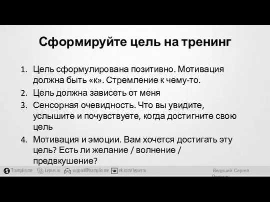 Сформируйте цель на тренинг Цель сформулирована позитивно. Мотивация должна быть «к».