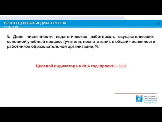 ПРОЕКТ ЦЕЛЕВЫХ ИНДИКАТОРОВ НА 2016 ГОД 3. Доля численности педагогических работников,