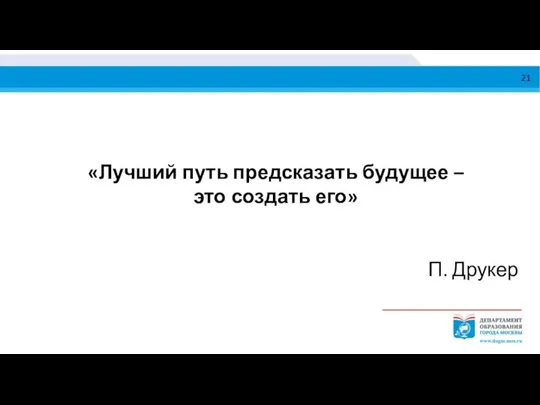 «Лучший путь предсказать будущее – это создать его» П. Друкер 21