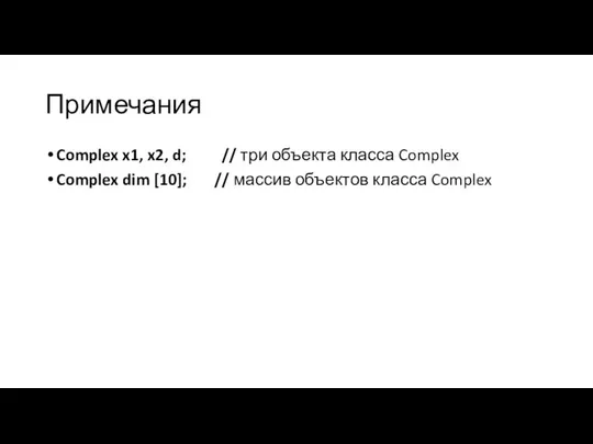Примечания Complex x1, x2, d; // три объекта класса Complex Complex