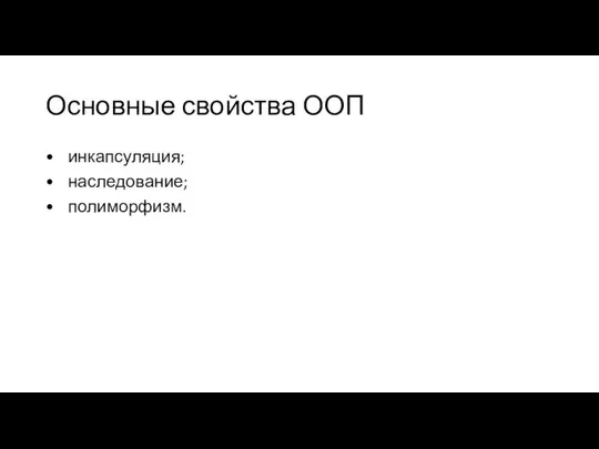 Основные свойства ООП • инкапсуляция; • наследование; • полиморфизм.