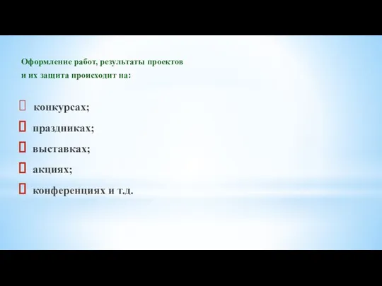 Оформление работ, результаты проектов и их защита происходит на: конкурсах; праздниках; выставках; акциях; конференциях и т.д.