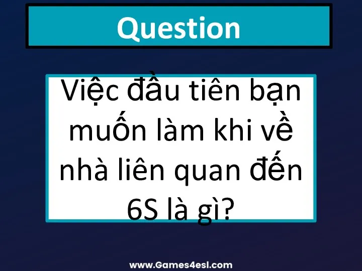 Question Việc đầu tiên bạn muốn làm khi về nhà liên quan đến 6S là gì?