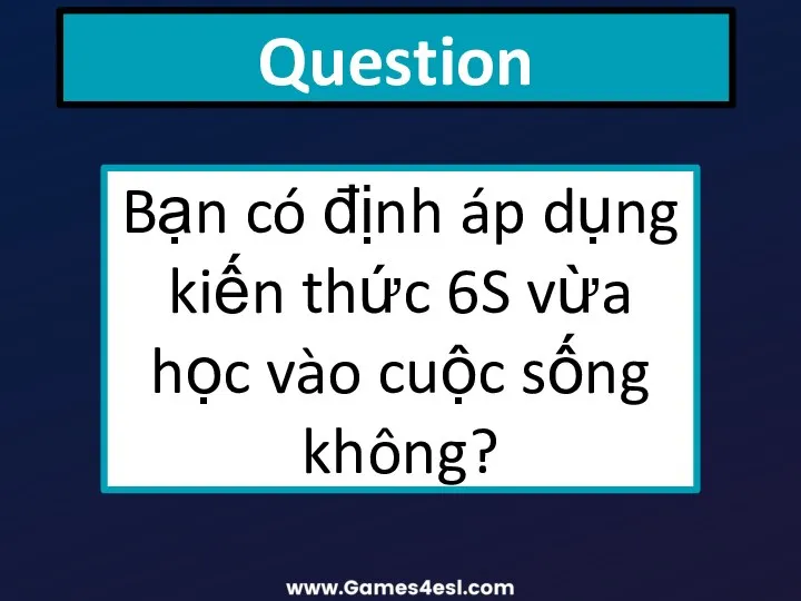 Question Bạn có định áp dụng kiến thức 6S vừa học vào cuộc sống không?