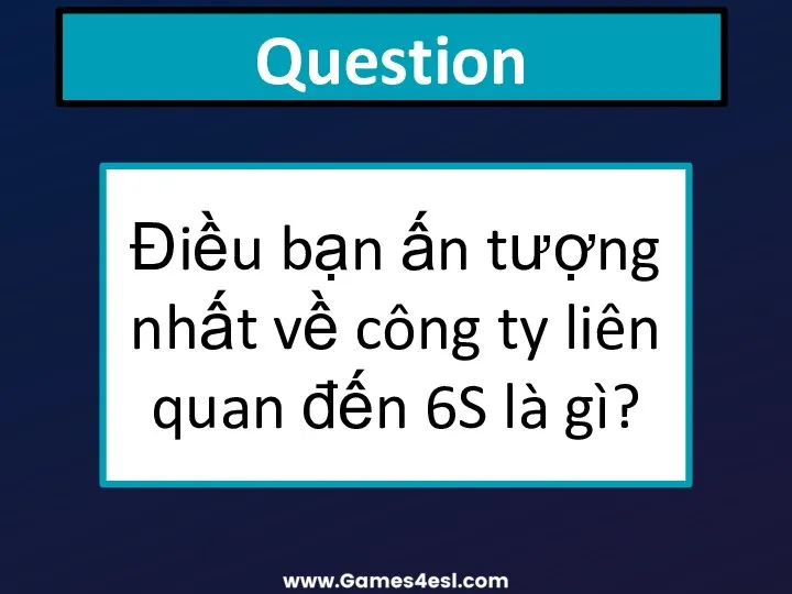 Question Điều bạn ấn tượng nhất về công ty liên quan đến 6S là gì?