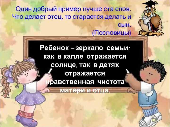 Один добрый пример лучше ста слов. Что делает отец, то старается