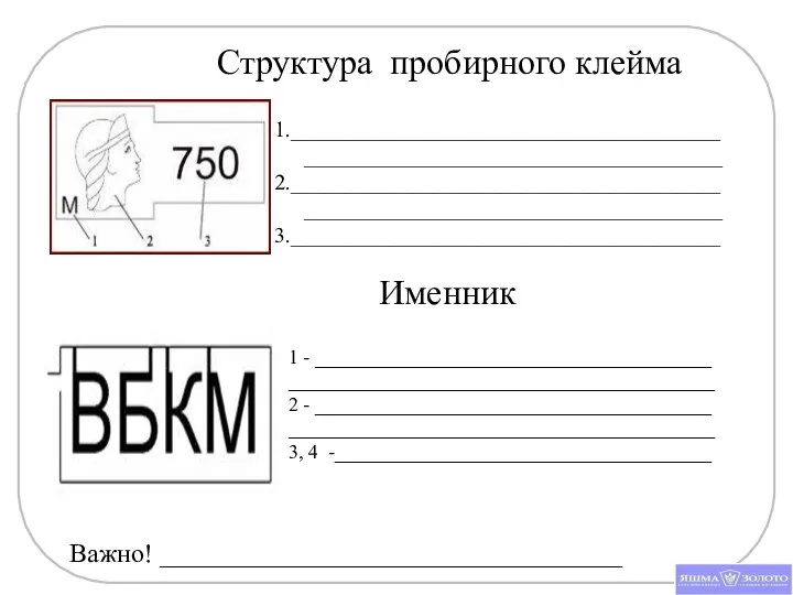 Структура пробирного клейма 1._____________________________________________________________________________ 2._____________________________________________________________________________ 3._______________________________________ Именник 1 - ________________________________________ ___________________________________________