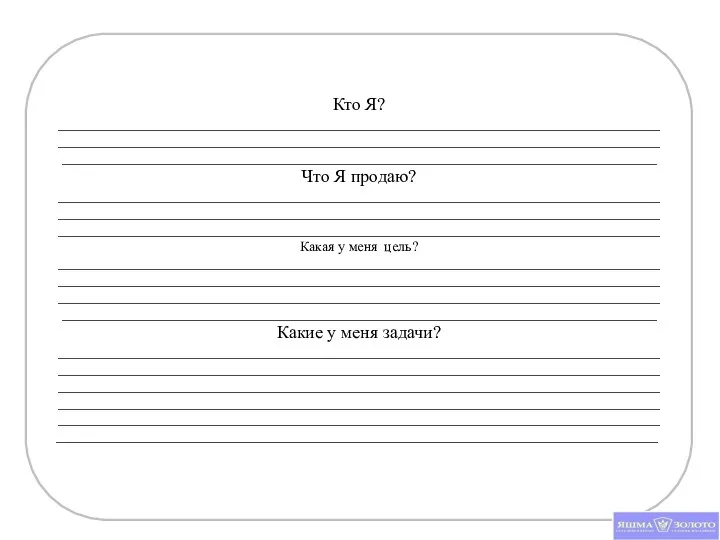 Кто Я? _________________________________________________________________________________________________________________________________________________________________________________________________________________________________________________________________ Что Я продаю? __________________________________________________________________________________________________________________________________________________________________________________________________________________________________________________________________Какая у меня цель? _______________________________________________________________________________________________________________________________________________________________________________________________________________________________________________________________________________________________________________________________________________________Какие у меня задачи? ______________________________________________________________________________________________________________________________________________________________________________________________________________________________________________________________________________________________________________________________________________________________________________________________________________________________________________ ______________________________________________________________________________________