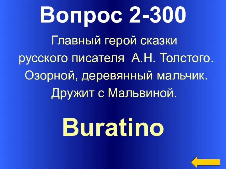 Вопрос 2-300 Buratino Главный герой сказки русского писателя А.Н. Толстого. Озорной, деревянный мальчик. Дружит с Мальвиной.