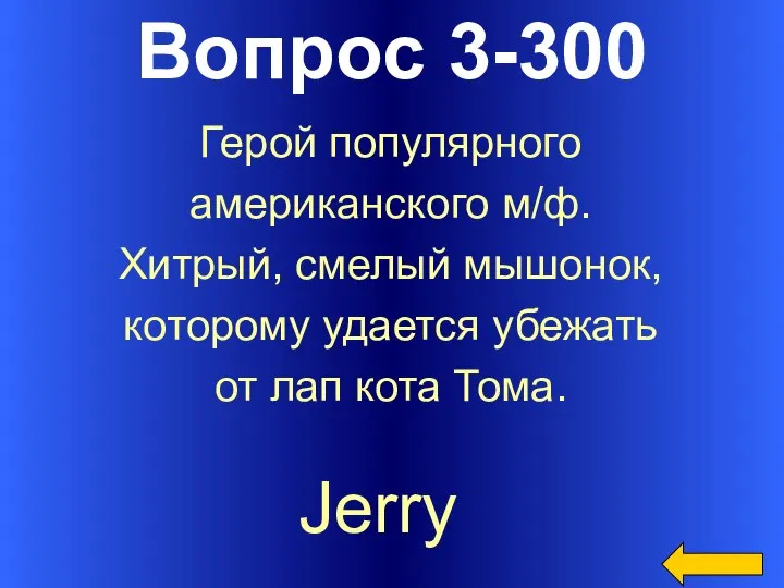 Вопрос 3-300 Jerry Герой популярного американского м/ф. Хитрый, смелый мышонок, которому