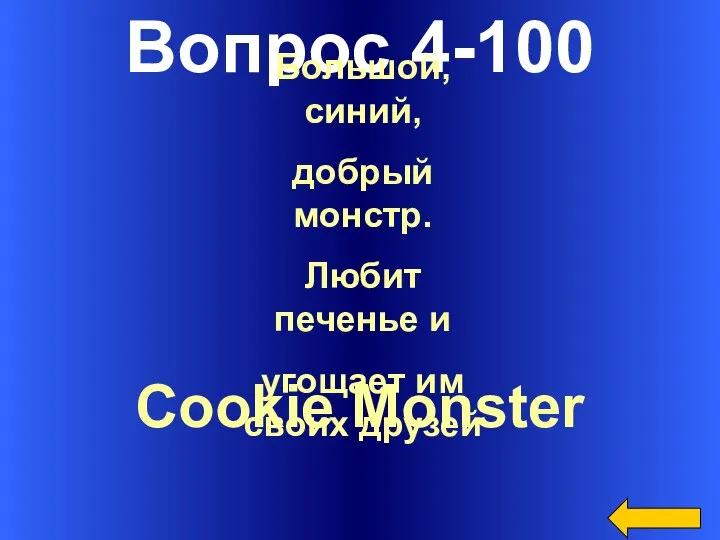 Вопрос 4-100 Cookie Monster Большой, синий, добрый монстр. Любит печенье и угощает им своих друзей