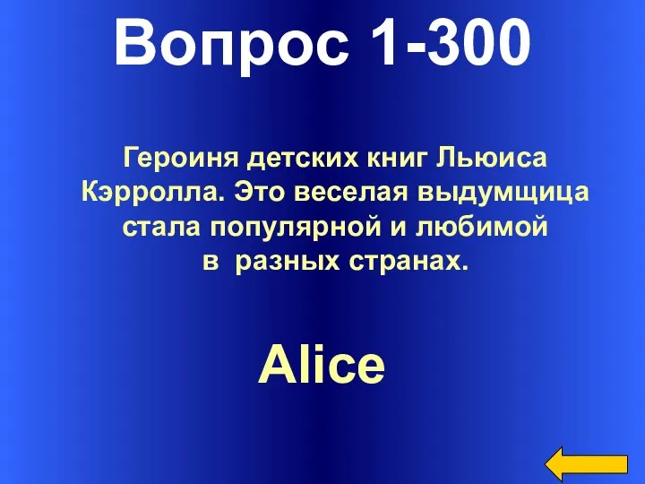 Вопрос 1-300 Alice Героиня детских книг Льюиса Кэрролла. Это веселая выдумщица