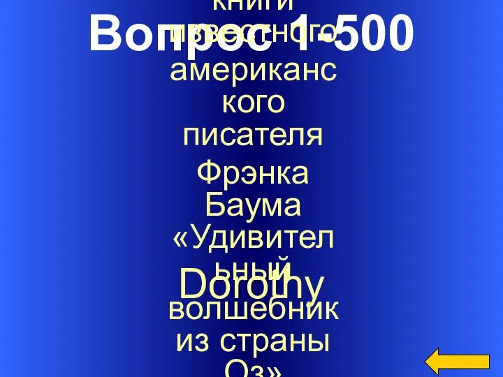 Вопрос 1-500 Dorothy Героиня книги известного американского писателя Фрэнка Баума «Удивительный волшебник из страны Оз»