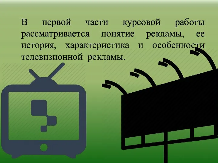 В первой части курсовой работы рассматривается понятие рекламы, ее история, характеристика и особенности телевизионной рекламы.