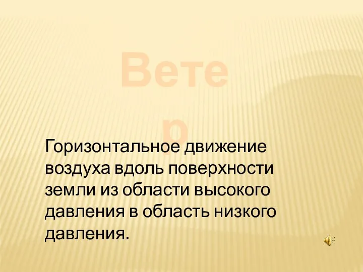 Ветер Горизонтальное движение воздуха вдоль поверхности земли из области высокого давления в область низкого давления.