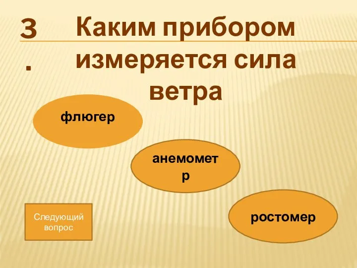 Каким прибором измеряется сила ветра ростомер флюгер анемометр Следующий вопрос 3.