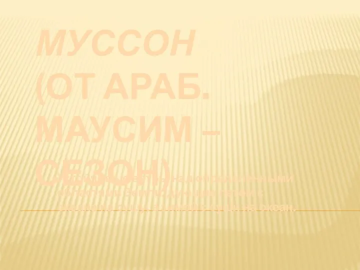 МУССОН (ОТ АРАБ. МАУСИМ – СЕЗОН) Устойчивые ветры над определенными областями