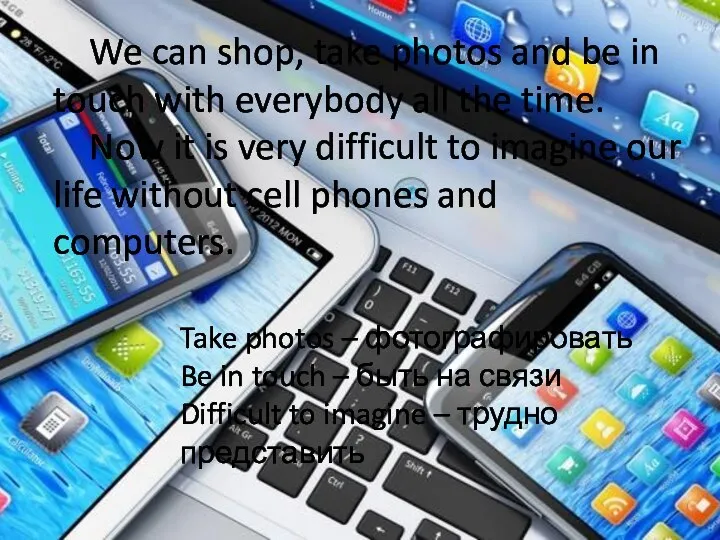 We can shop, take photos and be in touch with everybody