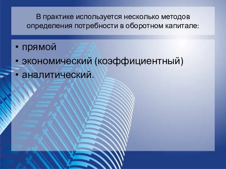 В практике используется несколько методов определения потребности в оборотном капитале: прямой экономический (коэффициентный) аналитический.