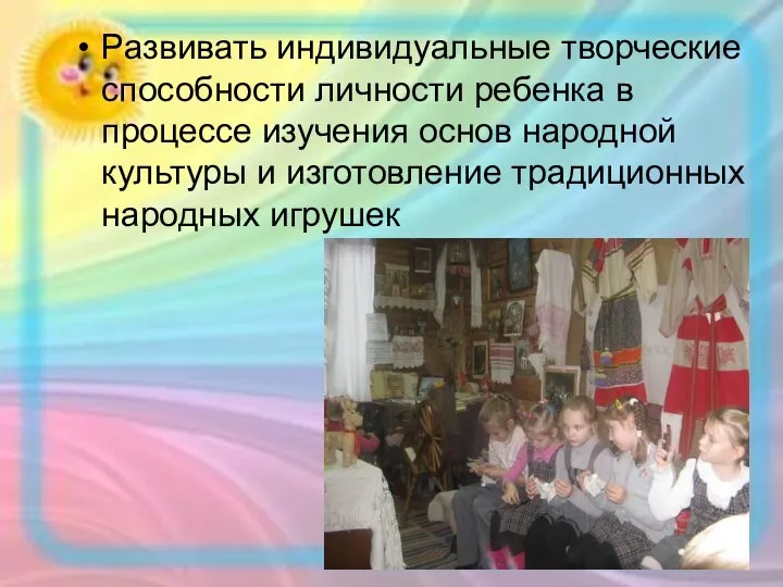 Развивать индивидуальные творческие способности личности ребенка в процессе изучения основ народной