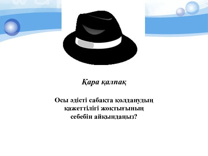 Қара қалпақ Осы әдісті сабақта қолданудың қажеттілігі жоқтығының себебін айқындаңыз?