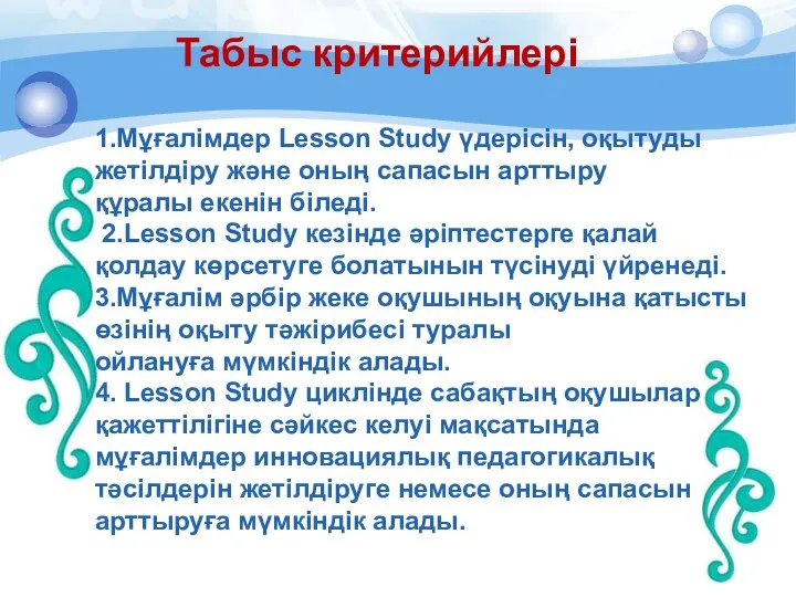 Табыс критерийлері 1.Мұғалімдер Lesson Study үдерісін, оқытуды жетілдіру және оның сапасын