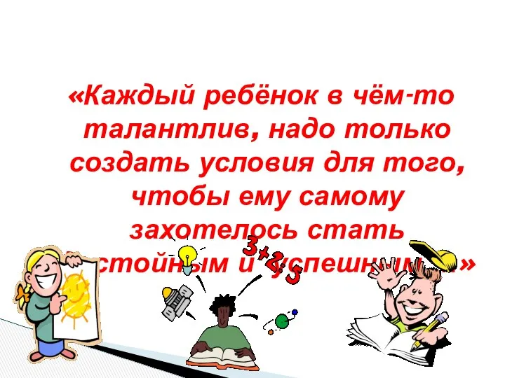 «Каждый ребёнок в чём-то талантлив, надо только создать условия для того,