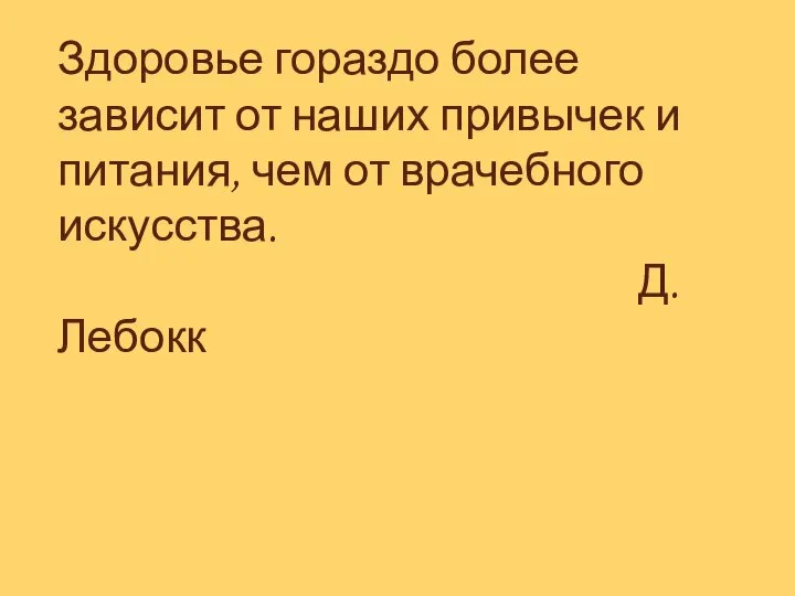 Здоровье гораздо более зависит от наших привычек и питания, чем от врачебного искусства. Д. Лебокк