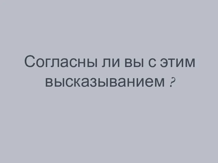 Согласны ли вы с этим высказыванием ?