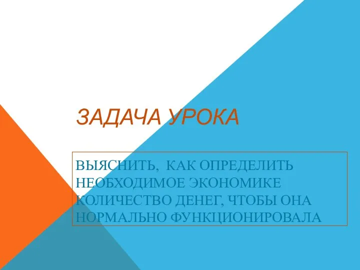 ЗАДАЧА УРОКА ВЫЯСНИТЬ, КАК ОПРЕДЕЛИТЬ НЕОБХОДИМОЕ ЭКОНОМИКЕ КОЛИЧЕСТВО ДЕНЕГ, ЧТОБЫ ОНА НОРМАЛЬНО ФУНКЦИОНИРОВАЛА