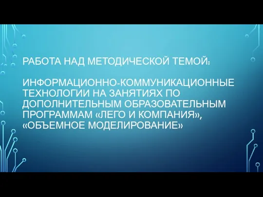 РАБОТА НАД МЕТОДИЧЕСКОЙ ТЕМОЙ: ИНФОРМАЦИОННО-КОММУНИКАЦИОННЫЕ ТЕХНОЛОГИИ НА ЗАНЯТИЯХ ПО ДОПОЛНИТЕЛЬНЫМ ОБРАЗОВАТЕЛЬНЫМ