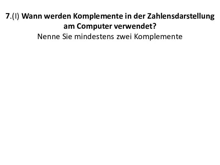 7.(I) Wann werden Komplemente in der Zahlensdarstellung am Computer verwendet? Nenne Sie mindestens zwei Komplemente