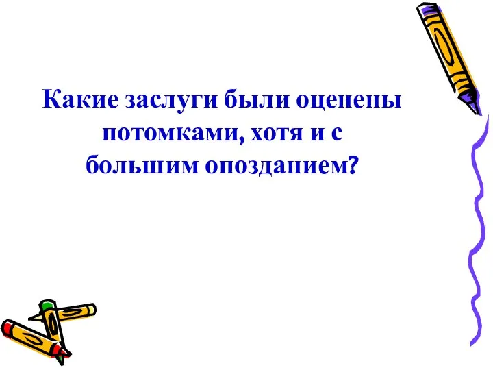 Какие заслуги были оценены потомками, хотя и с большим опозданием?