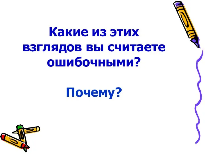 Какие из этих взглядов вы считаете ошибочными? Почему?