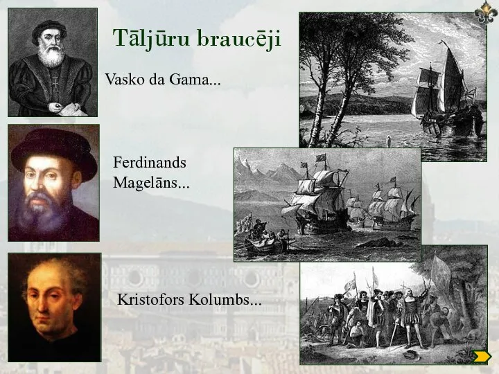 Tāljūru braucēji Vasko da Gama... Ferdinands Magelāns... Kristofors Kolumbs...