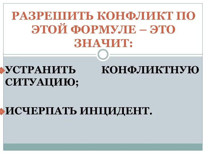 УСТРАНИТЬ КОНФЛИКТНУЮ СИТУАЦИЮ; ИСЧЕРПАТЬ ИНЦИДЕНТ. РАЗРЕШИТЬ КОНФЛИКТ ПО ЭТОЙ ФОРМУЛЕ – ЭТО ЗНАЧИТ: