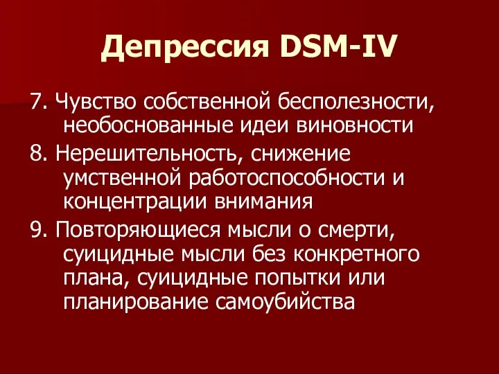 Депрессия DSM-IV 7. Чувство собственной бесполезности, необоснованные идеи виновности 8. Нерешительность,