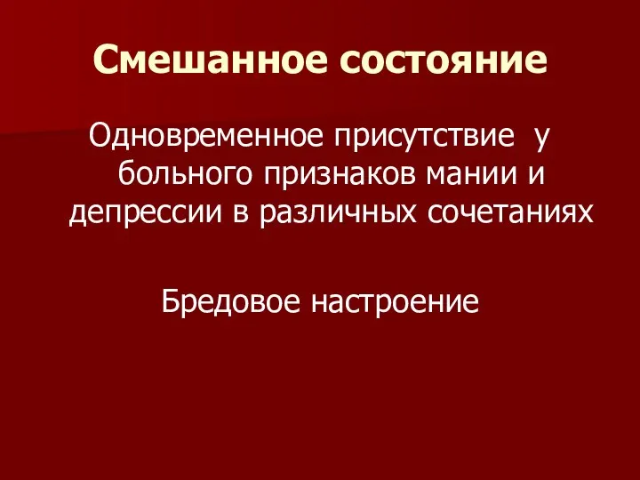 Смешанное состояние Одновременное присутствие у больного признаков мании и депрессии в различных сочетаниях Бредовое настроение