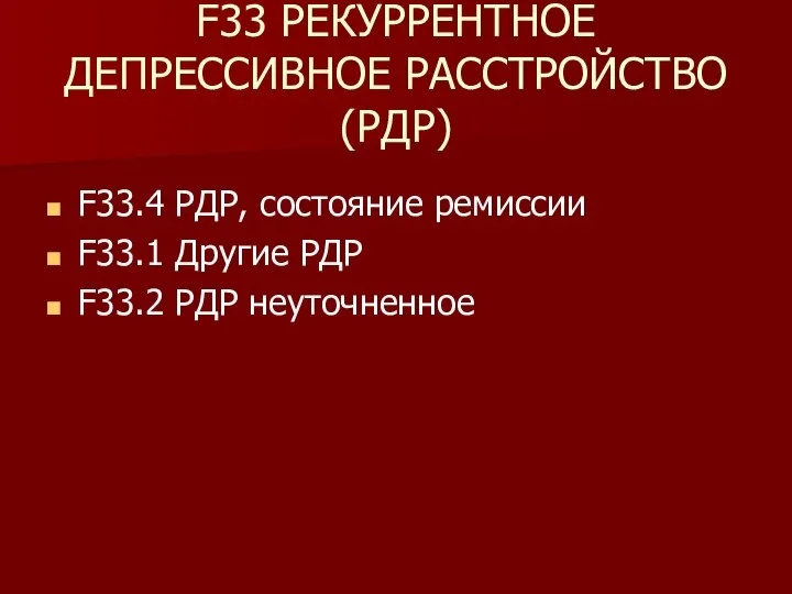 F33 РЕКУРРЕНТНОЕ ДЕПРЕССИВНОЕ РАССТРОЙСТВО (РДР) F33.4 РДР, состояние ремиссии F33.1 Другие РДР F33.2 РДР неуточненное