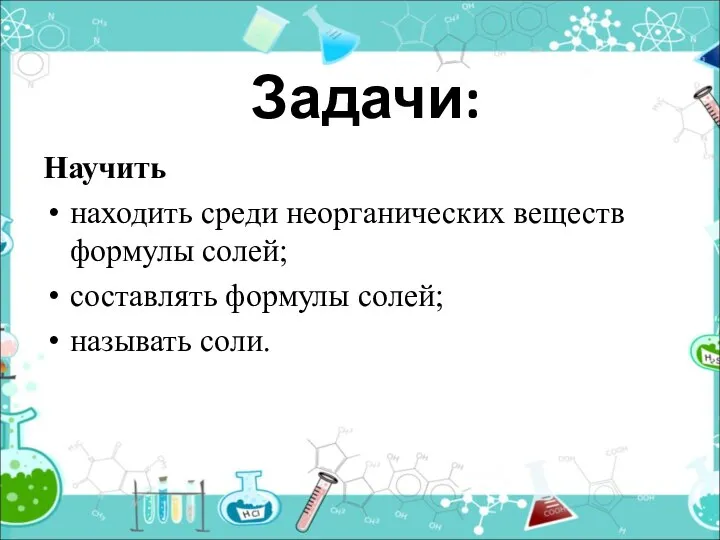 Задачи: Научить находить среди неорганических веществ формулы солей; составлять формулы солей; называть соли.