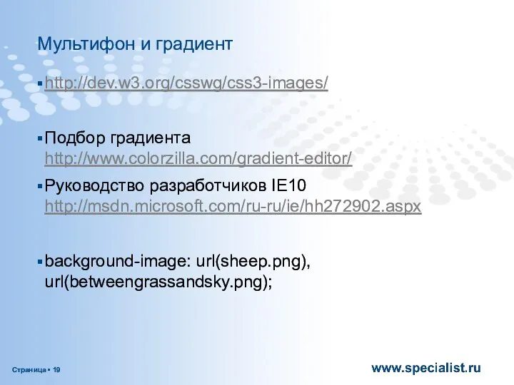 Мультифон и градиент http://dev.w3.org/csswg/css3-images/ Подбор градиента http://www.colorzilla.com/gradient-editor/ Руководство разработчиков IE10 http://msdn.microsoft.com/ru-ru/ie/hh272902.aspx background-image: url(sheep.png), url(betweengrassandsky.png);