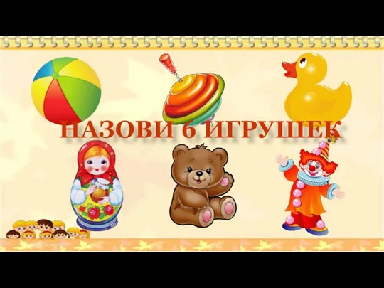 НАЗОВИ 6 ИГРУШЕК